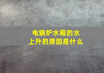 电锅炉水箱的水上升的原因是什么