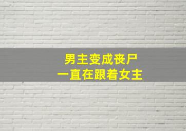 男主变成丧尸一直在跟着女主