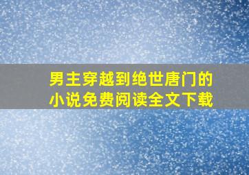 男主穿越到绝世唐门的小说免费阅读全文下载