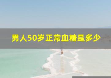 男人50岁正常血糖是多少