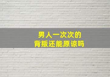 男人一次次的背叛还能原谅吗