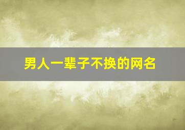 男人一辈子不换的网名