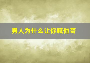 男人为什么让你喊他哥