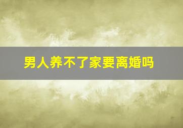 男人养不了家要离婚吗