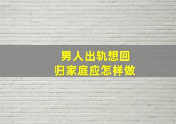 男人出轨想回归家庭应怎样做