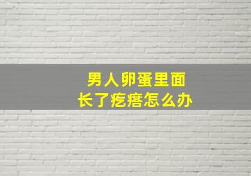 男人卵蛋里面长了疙瘩怎么办