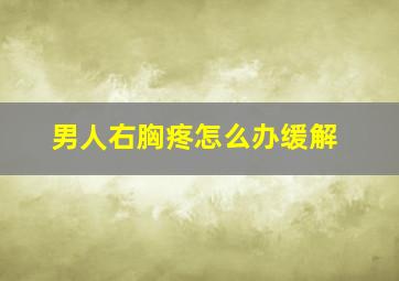 男人右胸疼怎么办缓解