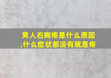 男人右胸疼是什么原因,什么症状都没有就是疼