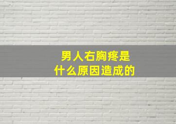 男人右胸疼是什么原因造成的