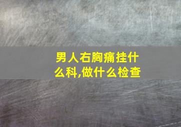 男人右胸痛挂什么科,做什么检查