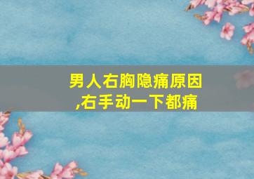 男人右胸隐痛原因,右手动一下都痛