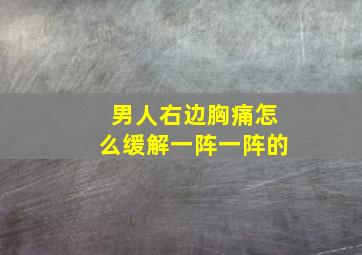 男人右边胸痛怎么缓解一阵一阵的