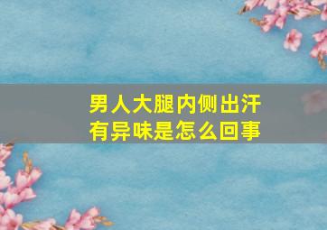 男人大腿内侧出汗有异味是怎么回事