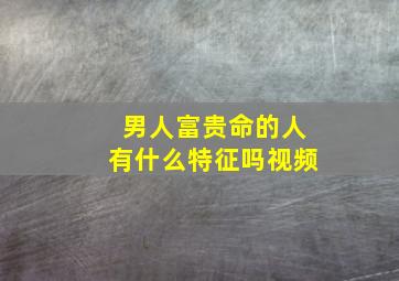 男人富贵命的人有什么特征吗视频