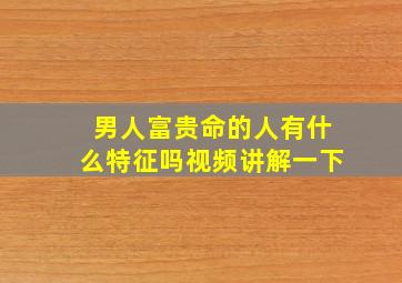 男人富贵命的人有什么特征吗视频讲解一下