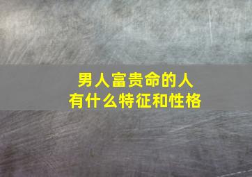 男人富贵命的人有什么特征和性格