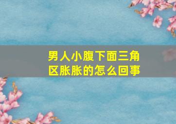 男人小腹下面三角区胀胀的怎么回事