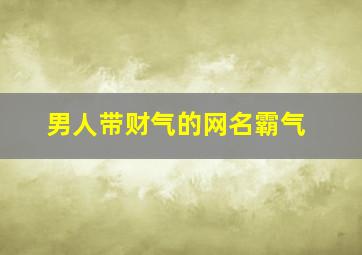 男人带财气的网名霸气