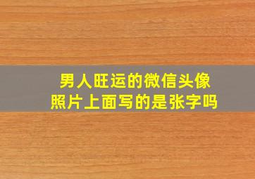 男人旺运的微信头像照片上面写的是张字吗