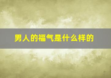 男人的福气是什么样的