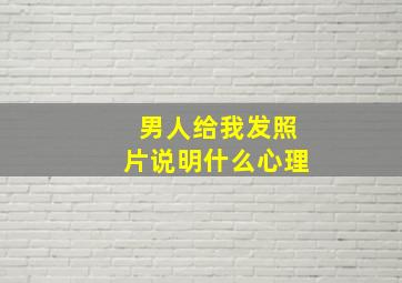 男人给我发照片说明什么心理