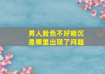 男人脸色不好暗沉是哪里出现了问题