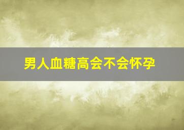 男人血糖高会不会怀孕