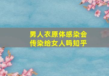 男人衣原体感染会传染给女人吗知乎