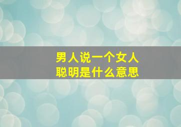 男人说一个女人聪明是什么意思