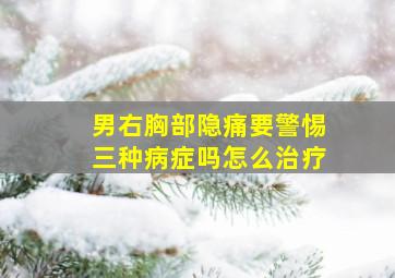 男右胸部隐痛要警惕三种病症吗怎么治疗