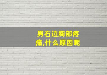 男右边胸部疼痛,什么原因呢