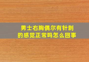 男士右胸偶尔有针刺的感觉正常吗怎么回事