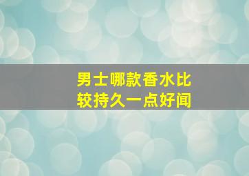 男士哪款香水比较持久一点好闻