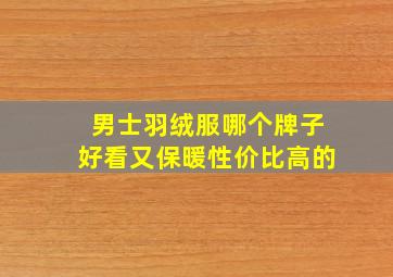 男士羽绒服哪个牌子好看又保暖性价比高的