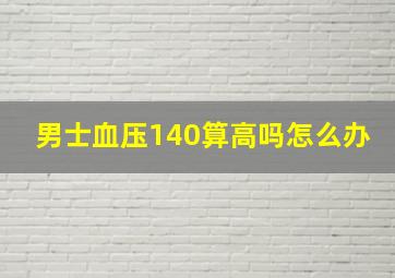 男士血压140算高吗怎么办