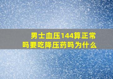 男士血压144算正常吗要吃降压药吗为什么