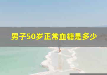 男子50岁正常血糖是多少