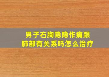 男子右胸隐隐作痛跟肺部有关系吗怎么治疗