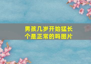 男孩几岁开始猛长个是正常的吗图片