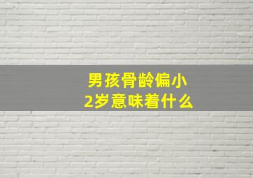 男孩骨龄偏小2岁意味着什么