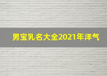 男宝乳名大全2021年洋气