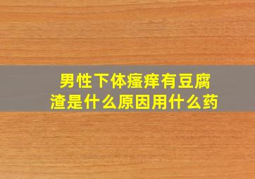 男性下体瘙痒有豆腐渣是什么原因用什么药