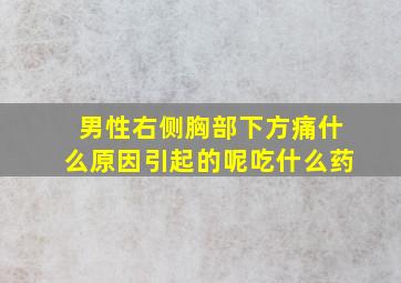 男性右侧胸部下方痛什么原因引起的呢吃什么药