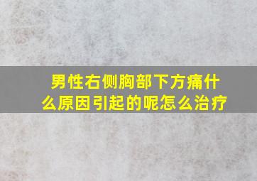 男性右侧胸部下方痛什么原因引起的呢怎么治疗