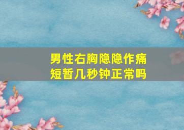 男性右胸隐隐作痛短暂几秒钟正常吗