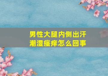 男性大腿内侧出汗潮湿瘙痒怎么回事