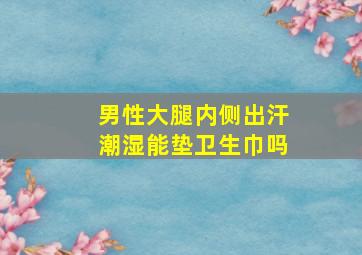 男性大腿内侧出汗潮湿能垫卫生巾吗