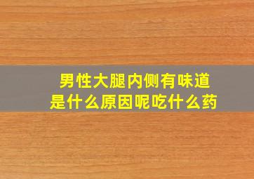 男性大腿内侧有味道是什么原因呢吃什么药