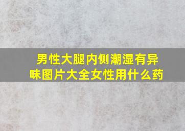 男性大腿内侧潮湿有异味图片大全女性用什么药