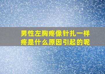 男性左胸疼像针扎一样疼是什么原因引起的呢